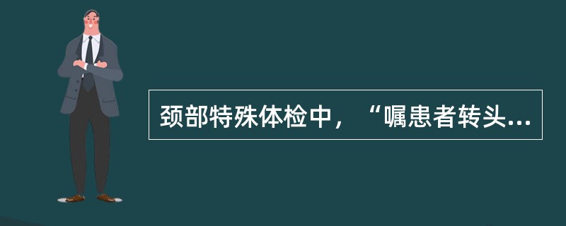 颈部特殊体检中，“嘱患者转头观看自己肩部或身旁某物”的是（　）。