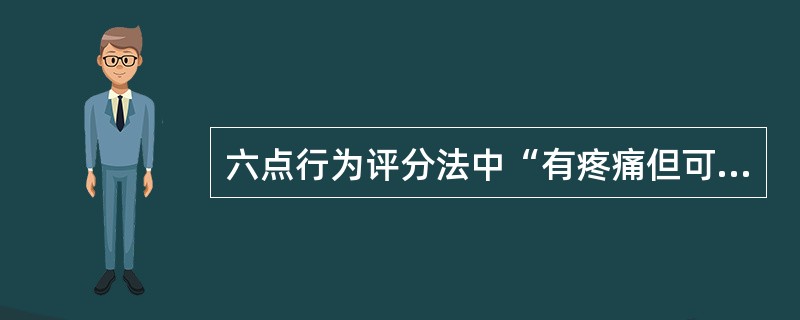 六点行为评分法中“有疼痛但可被轻易忽视”属于（　）。