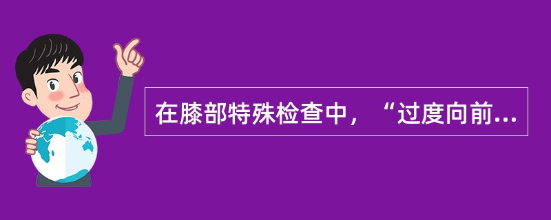 在膝部特殊检查中，“过度向前移位（1cm）为前交叉韧带损伤；过度向后移位为后交叉韧带损伤；过度向前、向后移位，则为前、后交叉韧带损伤”的是（　）。