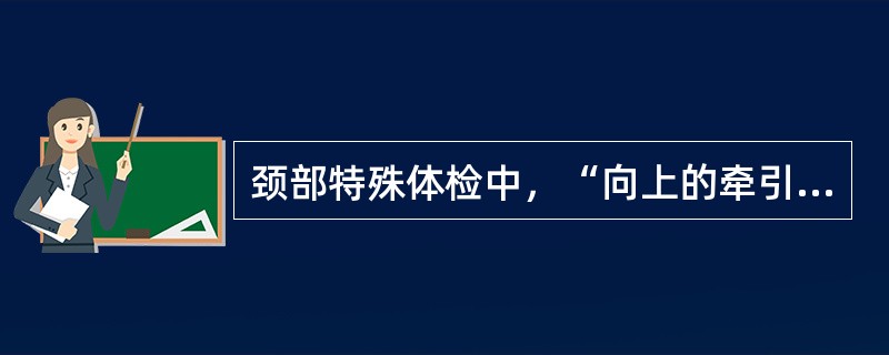 颈部特殊体检中，“向上的牵引可使颈椎间隙增宽，椎间盘突出的程度减轻，患者出现上肢麻痛、颈肩痛、头晕等症状的减轻为阳性”的是（　）。