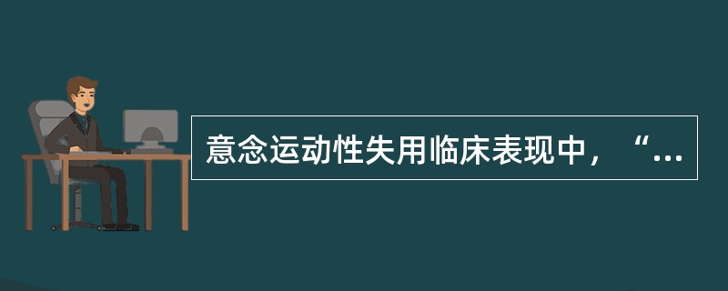 意念运动性失用临床表现中，“如用正确的身体部位在不正确的空间方位完成动作或上下、左右位置相反”属于（　）。