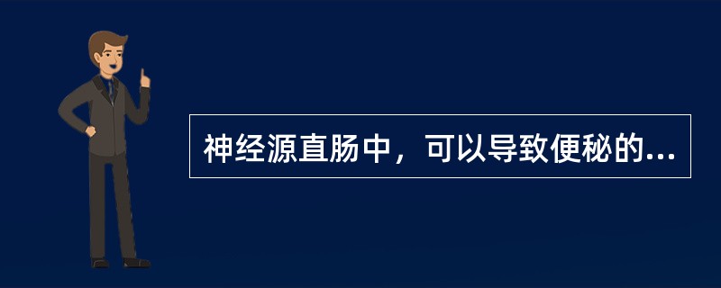 神经源直肠中，可以导致便秘的是哪几项？（　）