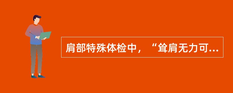 肩部特殊体检中，“耸肩无力可见于锁骨骨折、肩锁关节脱位，以及副神经损伤引起的斜方肌麻痹”的是（　）。