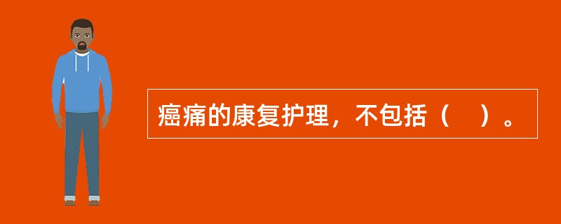 癌痛的康复护理，不包括（　）。