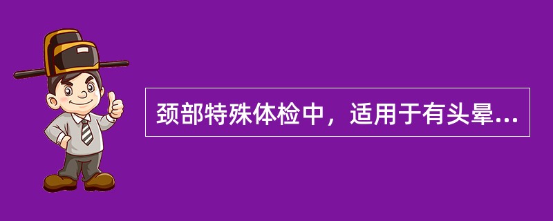 颈部特殊体检中，适用于有头晕症状患者的试验是（　）。