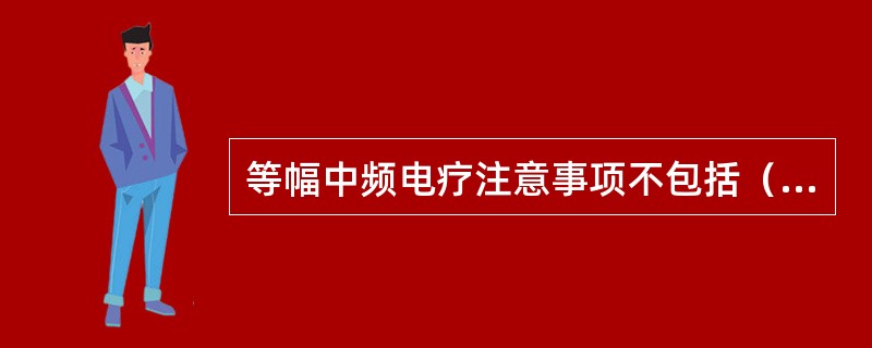 等幅中频电疗注意事项不包括（　）。