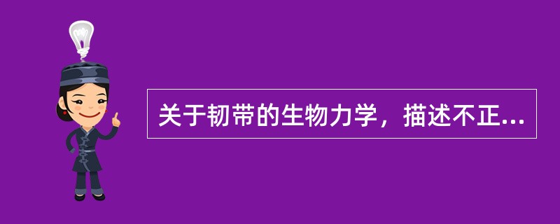 关于韧带的生物力学，描述不正确的是（　　）。