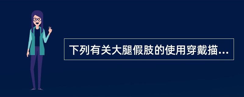 下列有关大腿假肢的使用穿戴描述不正确的是（）。