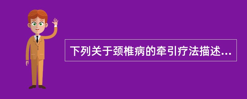 下列关于颈椎病的牵引疗法描述正确的是