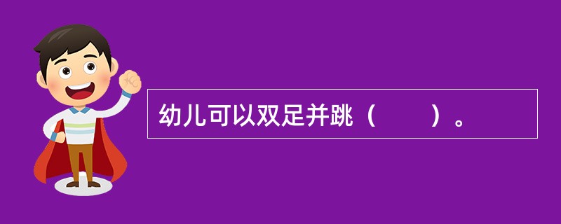 幼儿可以双足并跳（　　）。 