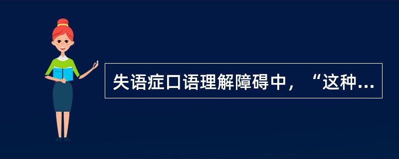 失语症口语理解障碍中，“这种患者不能分辨近似的、只以一个特点相区别的对应音”属于（　）。