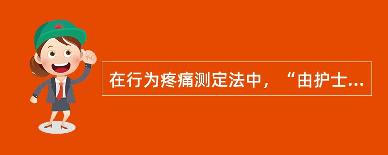 在行为疼痛测定法中，“由护士、患者家属或患者自己对每天不同时段及每日的日常活动出现的疼痛进行记录”属于（　）。