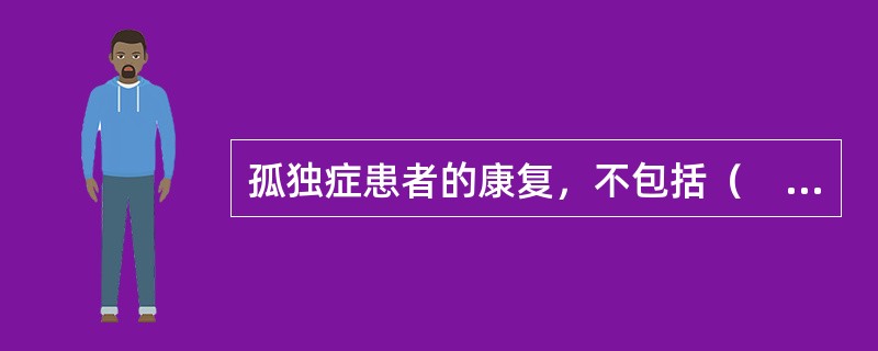 孤独症患者的康复，不包括（　）。