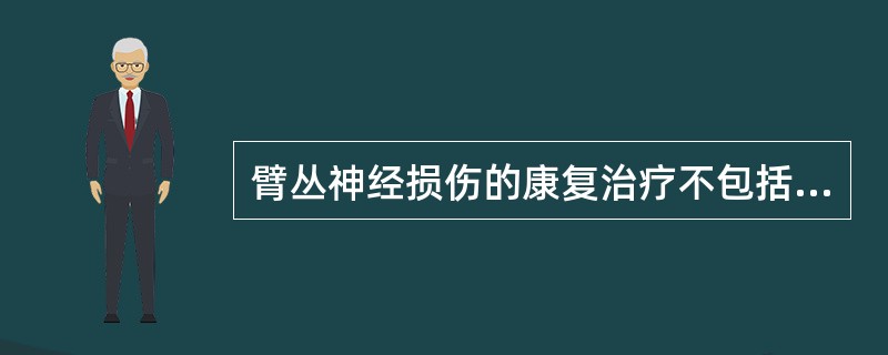 臂丛神经损伤的康复治疗不包括（　　）。