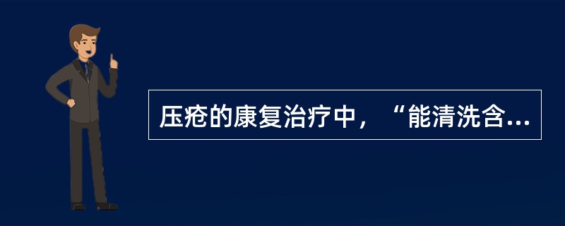 压疮的康复治疗中，“能清洗含黏稠渗出物、腐败或坏死组织的压疮”属于（　）。