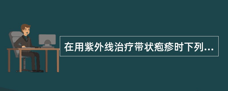 在用紫外线治疗带状疱疹时下列错误的是（　　）。