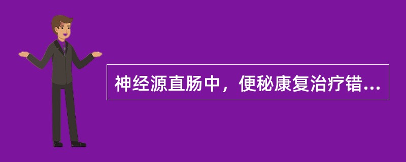 神经源直肠中，便秘康复治疗错误的是（　）。