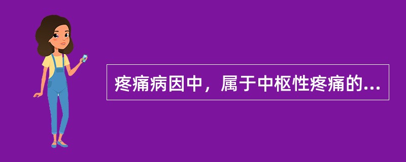 疼痛病因中，属于中枢性疼痛的是（　）。