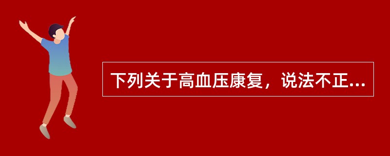 下列关于高血压康复，说法不正确的是（　　）。