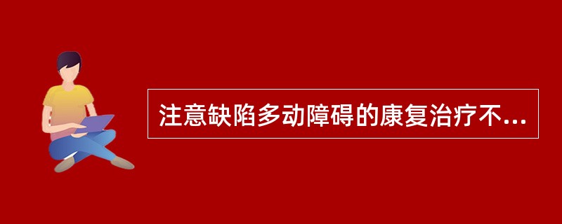 注意缺陷多动障碍的康复治疗不包括（　　）。