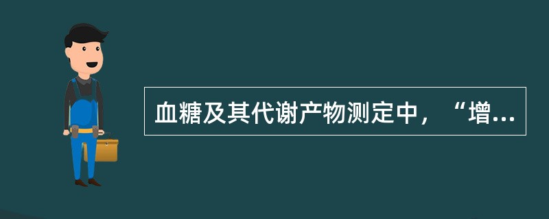 血糖及其代谢产物测定中，“增高主要见于严重缺氧、休克、各种疾病终末期”属于（　）。