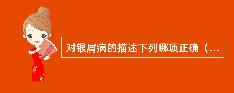 对银屑病的描述下列哪项正确（　）。