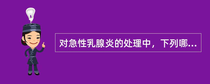 对急性乳腺炎的处理中，下列哪项不正确（　）。