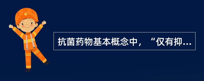 抗菌药物基本概念中，“仅有抑制微生物生长繁殖而无杀灭作用的药物，如四环素等”属于（　）。