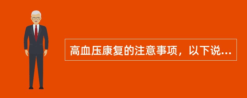 高血压康复的注意事项，以下说法不正确的是（　）。