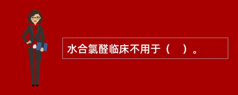 水合氯醛临床不用于（　）。