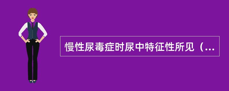 慢性尿毒症时尿中特征性所见（　）。