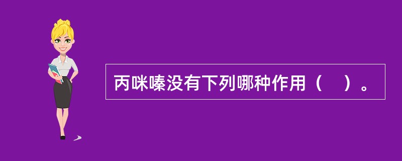 丙咪嗪没有下列哪种作用（　）。