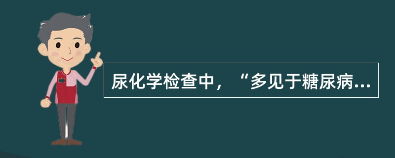 尿化学检查中，“多见于糖尿病、甲亢、脑垂体前叶功能亢进、肾上腺皮质功能亢进、颅内压增高、肝硬化”属于（　）。
