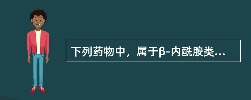 下列药物中，属于β-内酰胺类抗生素的是（　）。