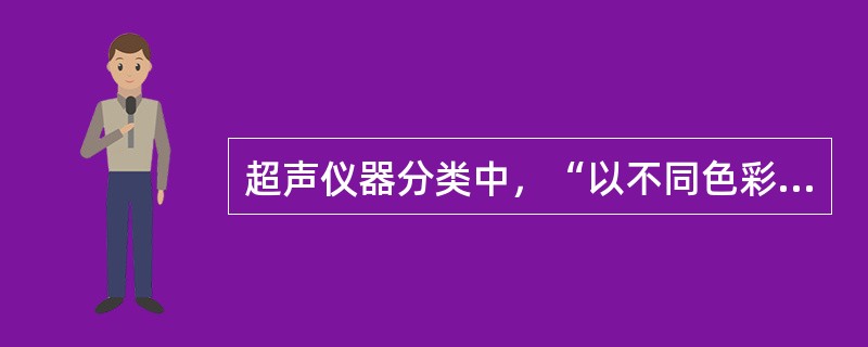 超声仪器分类中，“以不同色彩及其辉度表示血流，可了解脏器和病变的血流动力学的改变”属于（　）。