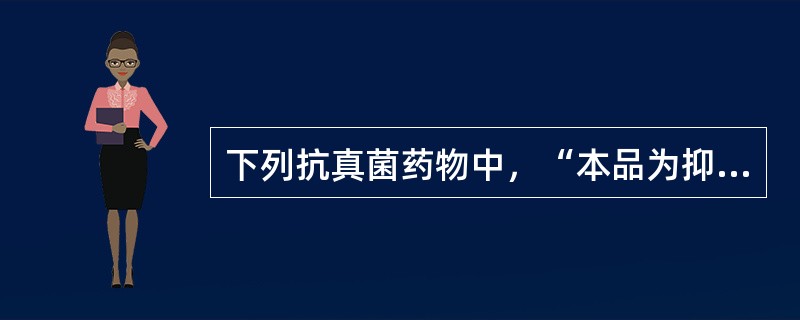 下列抗真菌药物中，“本品为抑菌剂，高浓度时具有杀菌作用，临床上用于念珠菌和隐球菌感染”属于（　）。