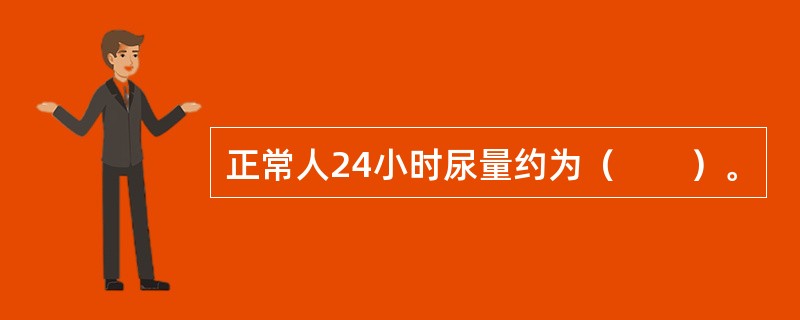 正常人24小时尿量约为（　　）。