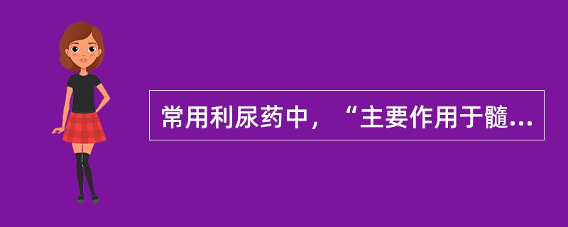 常用利尿药中，“主要作用于髓袢升支粗段髓质部和皮质部，排钠量占球滤过钠量的23%的高效利尿药”属于（　）。