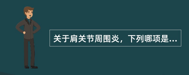 关于肩关节周围炎，下列哪项是不正确的？（　　）