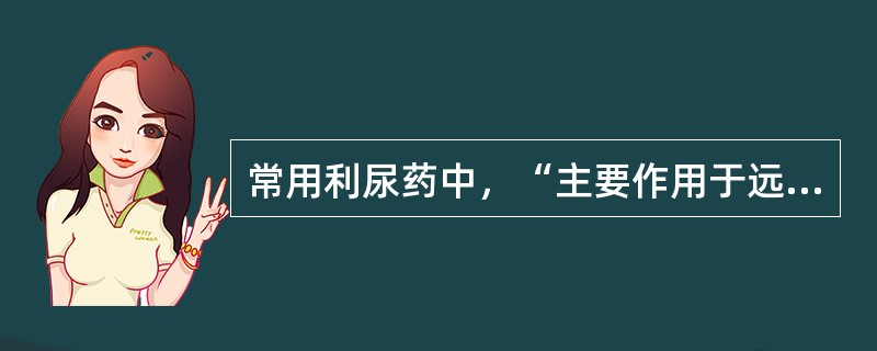 常用利尿药中，“主要作用于远曲小管近端（皮质部），排钠量占球滤过钠量的8%的中效利尿药”属于（　）。