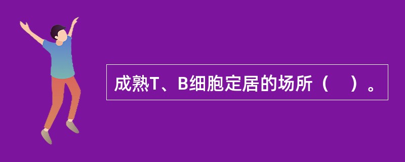 成熟T、B细胞定居的场所（　）。