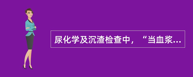 尿化学及沉渣检查中，“当血浆葡萄糖浓度升高，进入原尿中的葡萄糖超出肾小管重吸收阈值或肾小管重吸收葡萄糖阈值下降时”属于（　）。