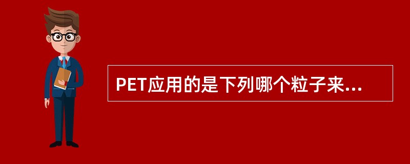 PET应用的是下列哪个粒子来成像？（　　）