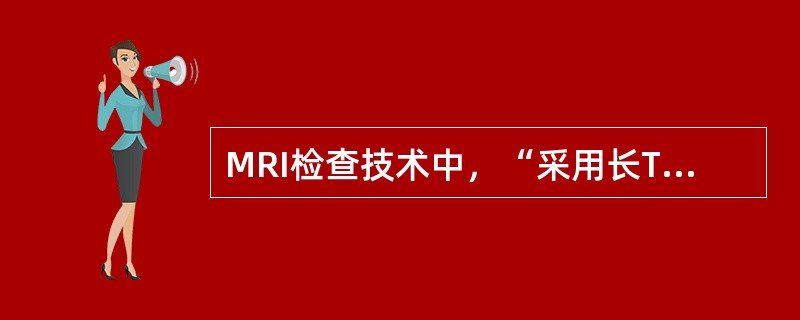 MRI检查技术中，“采用长TE技术获取重T2WI合用脂肪抑制技术，使含水器官显示清晰”属于（　）。