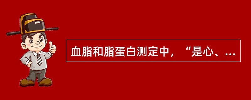 血脂和脂蛋白测定中，“是心、脑血管动脉硬化的危险因子”属于（　）。