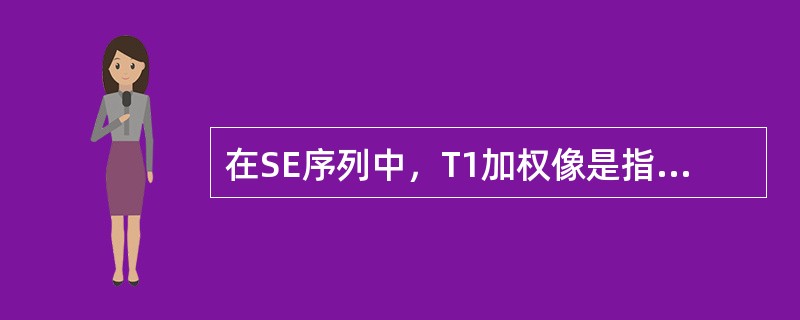 在SE序列中，T1加权像是指（　）。