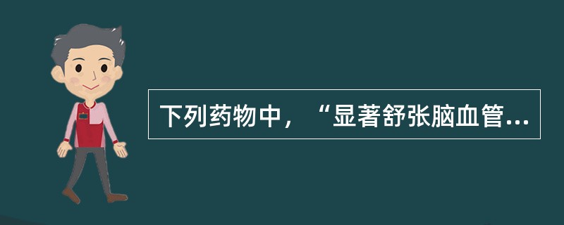 下列药物中，“显著舒张脑血管，增加脑血流量。可治疗短暂性脑缺血、脑栓塞及脑血管痉挛，以及预防和治疗蛛网膜下腔出血所致的脑血管痉挛”的是（　）。