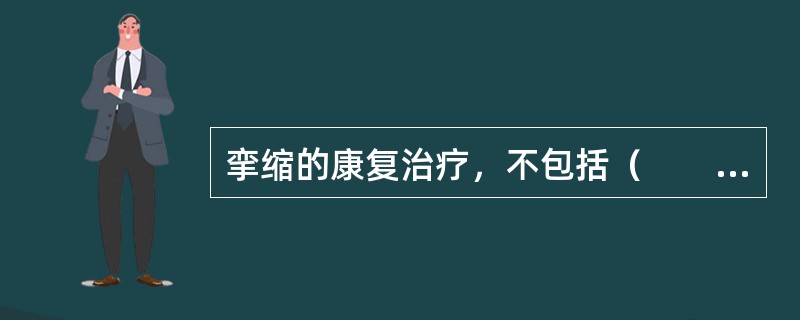 挛缩的康复治疗，不包括（　　）。