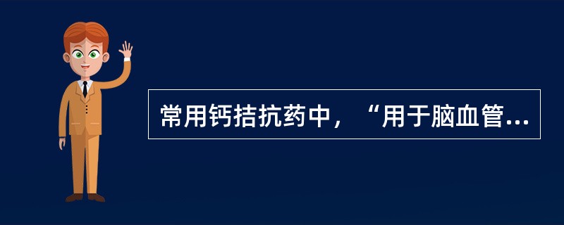 常用钙拮抗药中，“用于脑血管疾病治疗，如蛛网膜下腔出血、缺血性脑卒中、脑血管痉挛、脑血管灌注不足、痴呆、偏头痛等”属于（　）。