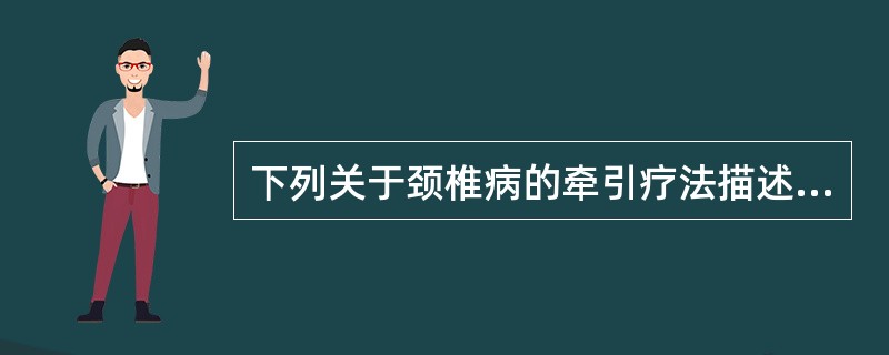 下列关于颈椎病的牵引疗法描述正确的是（　）。